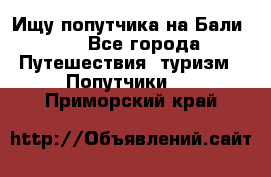 Ищу попутчика на Бали!!! - Все города Путешествия, туризм » Попутчики   . Приморский край